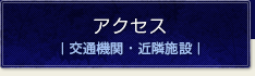 アクセス｜交通機関・近隣施設｜