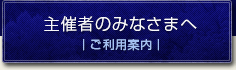 主催者のみなさまへ｜ご利用案内｜